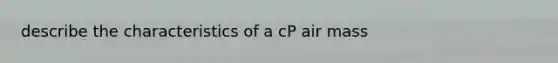 describe the characteristics of a cP air mass