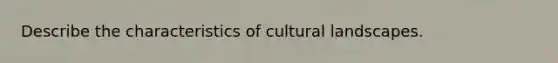 Describe the characteristics of cultural landscapes.