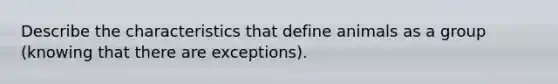 Describe the characteristics that define animals as a group (knowing that there are exceptions).