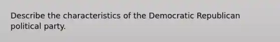 Describe the characteristics of the Democratic Republican political party.