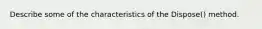 Describe some of the characteristics of the Dispose() method.