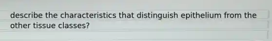 describe the characteristics that distinguish epithelium from the other tissue classes?
