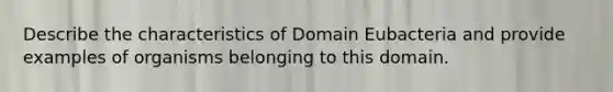 Describe the characteristics of Domain Eubacteria and provide examples of organisms belonging to this domain.