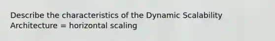 Describe the characteristics of the Dynamic Scalability Architecture = horizontal scaling