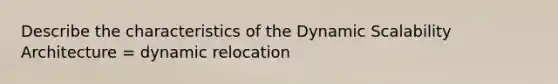 Describe the characteristics of the Dynamic Scalability Architecture = dynamic relocation