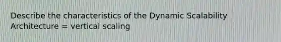 Describe the characteristics of the Dynamic Scalability Architecture = vertical scaling