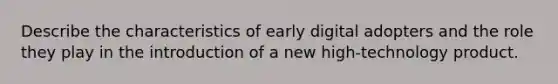 Describe the characteristics of early digital adopters and the role they play in the introduction of a new high-technology product.