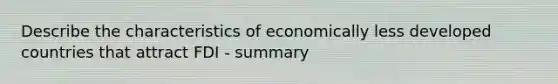 Describe the characteristics of economically less developed countries that attract FDI - summary