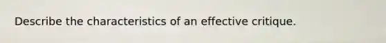 Describe the characteristics of an effective critique.