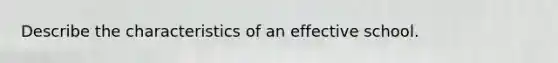 Describe the characteristics of an effective school.