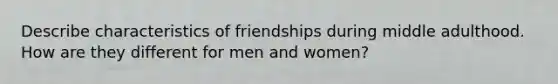 Describe characteristics of friendships during middle adulthood. How are they different for men and women?