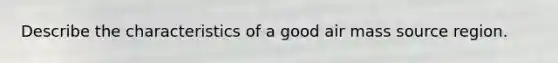 Describe the characteristics of a good air mass source region.