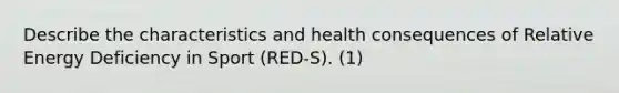 Describe the characteristics and health consequences of Relative Energy Deficiency in Sport (RED-S). (1)