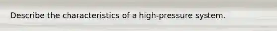 Describe the characteristics of a high-pressure system.