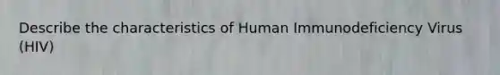 Describe the characteristics of Human Immunodeficiency Virus (HIV)