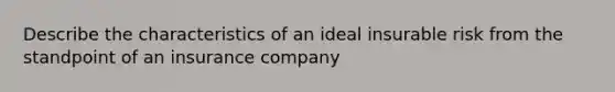 Describe the characteristics of an ideal insurable risk from the standpoint of an insurance company