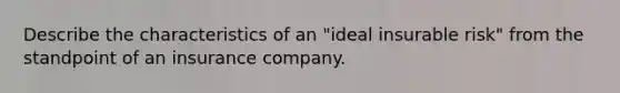 Describe the characteristics of an "ideal insurable risk" from the standpoint of an insurance company.