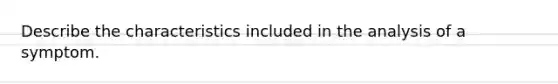 Describe the characteristics included in the analysis of a symptom.