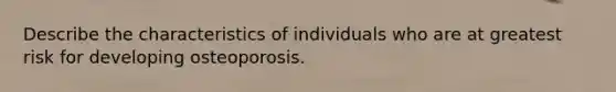 Describe the characteristics of individuals who are at greatest risk for developing osteoporosis.