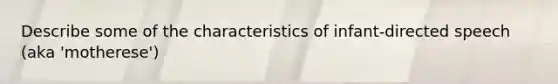 Describe some of the characteristics of infant-directed speech (aka 'motherese')