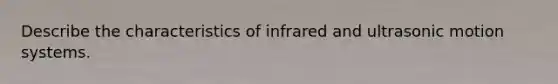 Describe the characteristics of infrared and ultrasonic motion systems.