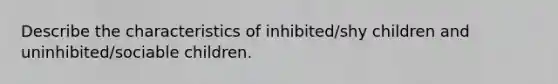 Describe the characteristics of inhibited/shy children and uninhibited/sociable children.