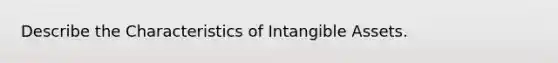 Describe the Characteristics of Intangible Assets.