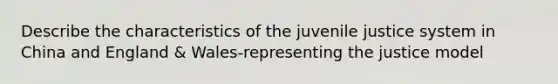 Describe the characteristics of the juvenile justice system in China and England & Wales-representing the justice model