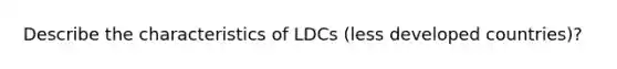 Describe the characteristics of LDCs (less developed countries)?