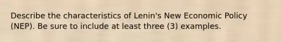 Describe the characteristics of Lenin's New <a href='https://www.questionai.com/knowledge/kWbX8L76Bu-economic-policy' class='anchor-knowledge'>economic policy</a> (NEP). Be sure to include at least three (3) examples.