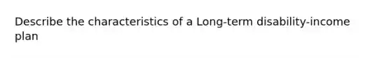 Describe the characteristics of a Long-term disability-income plan