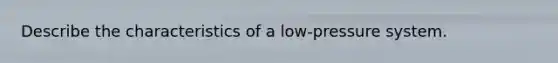 Describe the characteristics of a low-pressure system.