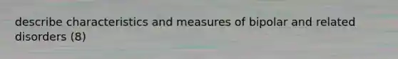 describe characteristics and measures of bipolar and related disorders (8)
