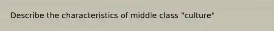 Describe the characteristics of middle class "culture"