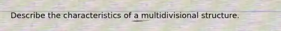 Describe the characteristics of a multidivisional structure.