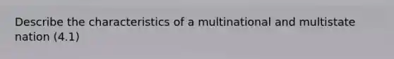 Describe the characteristics of a multinational and multistate nation (4.1)