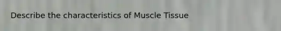 Describe the characteristics of Muscle Tissue