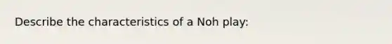 Describe the characteristics of a Noh play: