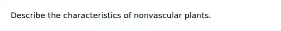 Describe the characteristics of nonvascular plants.