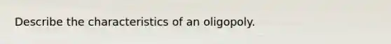 Describe the characteristics of an oligopoly.