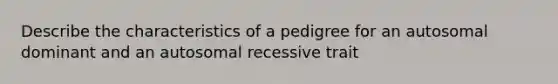 Describe the characteristics of a pedigree for an autosomal dominant and an autosomal recessive trait