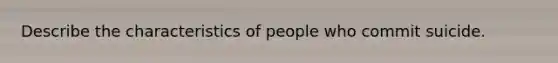 Describe the characteristics of people who commit suicide.