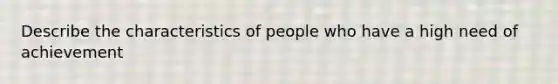 Describe the characteristics of people who have a high need of achievement