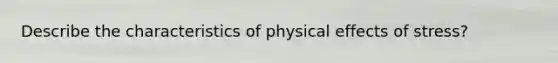 Describe the characteristics of physical effects of stress?