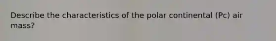 Describe the characteristics of the polar continental (Pc) air mass?