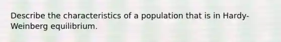 Describe the characteristics of a population that is in Hardy-Weinberg equilibrium.