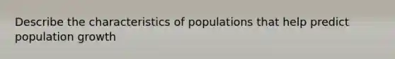 Describe the characteristics of populations that help predict population growth