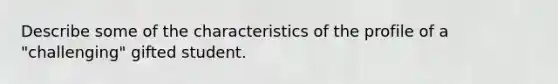 Describe some of the characteristics of the profile of a "challenging" gifted student.