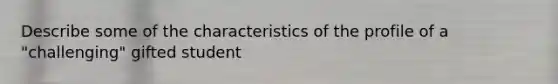 Describe some of the characteristics of the profile of a "challenging" gifted student