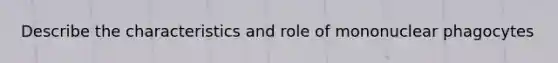 Describe the characteristics and role of mononuclear phagocytes